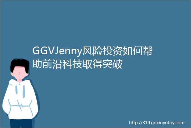 GGVJenny风险投资如何帮助前沿科技取得突破